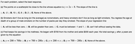 For each problem, select the best response. (a) The points on a scatterplot lie close to the line whose equation is y = 2x –