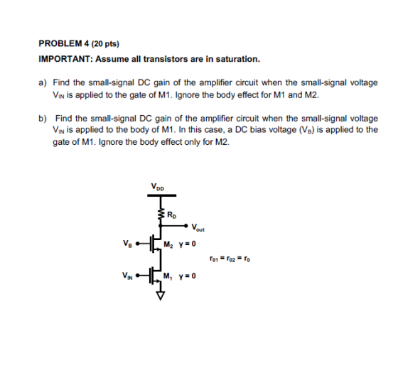 PROBLEM 4 (20 pts) IMPORTANT: Assume all transistors are in saturation. a) Find the small-signal DC gain of the amplifier cir