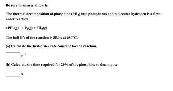 Be sure to answer all parts. The thermal decomposition of phosphine (PH3) into phosphorus and molecular hydrogen is a first-