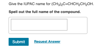 Give the IUPAC name for (CH3)2C=CHCH2CH2OH. Spell out the full name of the compound. Submit Request Answer