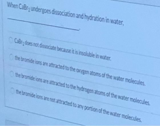When Caßrqundergoes dissociation and hydration in water, CaBr does not dissociate because it is insoluble in water. the bromi