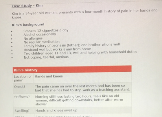 Case Study - Kim kim is a 34-year old woman, presents with a four-month history of pain in her hands and knees. Kims backgro