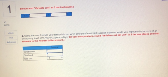 1 amount and Variable cost to 2 decimal places.) 10 points eBook Print 2. Using the cost formula you derived above, what am