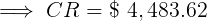 \large \implies CR = \$ \ 4,483.62