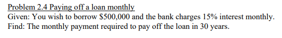 Given: You wish to borrow $500,000 and the bank charges 15% interest monthly. Find: The monthly payment required to pay off the loan in 30 years.