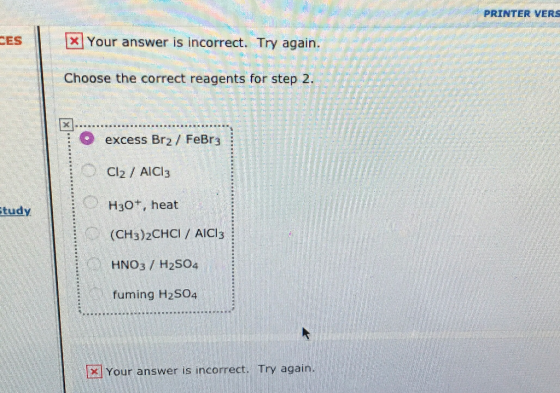 PRINTER VERS EES x Your answer is incorrect. Try again. Choose the correct reagents for step 2. O excess Br2 / FeBr 3 Cl2 / A