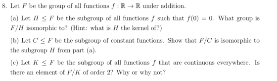 8. Let F be the group of all functions f : R → R under addition. (a) Let H F be the subgroup of all functions f such that f(0