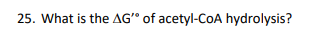 25. What is the AG of acetyl-CoA hydrolysis?