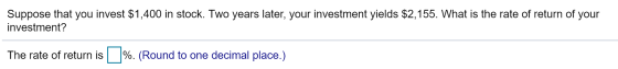 Suppong at you front 51.6 i lok. To Suppose that you invest $1,400 in stock. Two years later, your investment yields $2,155.
