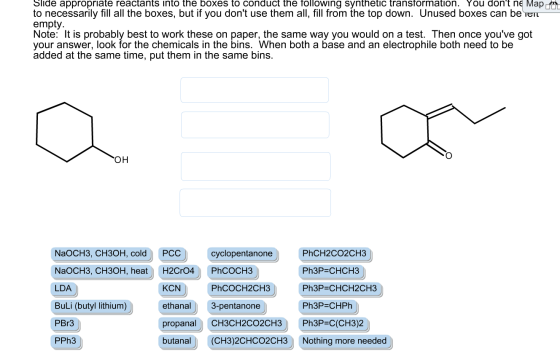 Slide appropriate reactants into the boxes to conduct the following synthetic transformation. You dont ne Mapa to necessaril
