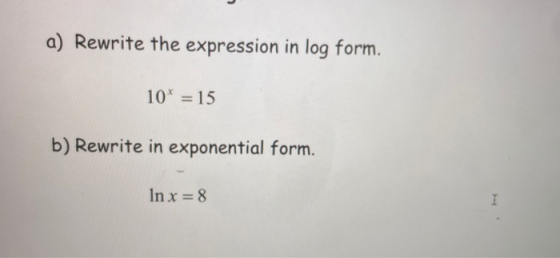 a) Rewrite the expression in log form. 10* = 15 b) Rewrite in exponential form. In x = 8 I