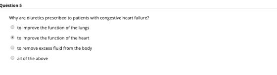 Question 5 Why are diuretics prescribed to patients with congestive heart failure? to improve the function of the lungs O to