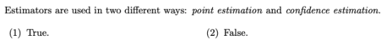 Estimators are used in two different ways: point estimation and confidence estimation. (1) True. (2) False.