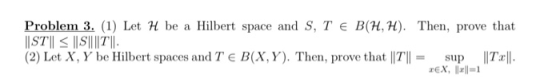 Problem 3. (1) Let H be a Hilbert space and S, TE B(HH). Then, prove that ||ST|| ||||||||| (2) Let X, Y be Hilbert spaces and