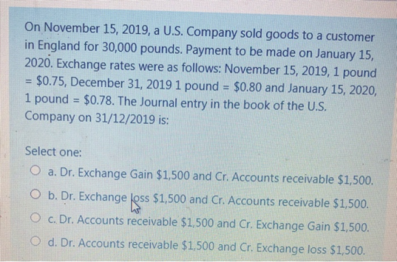 On November 15, 2019, a U.S. Company sold goods to a customer in England for 30,000 pounds. Payment to be made on January 15,