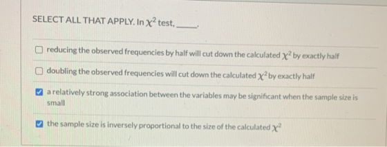 SELECT ALL THAT APPLY. In x? test, reducing the observed frequencies by half will cut down the calculated x2 by exactly half