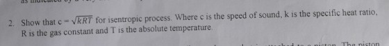 2. Show that c = vkRT for isentropic process. Where c is the speed of sound, k is the specific heat ratio, R is the gas constant and T is the absolute temperature nicton The niston