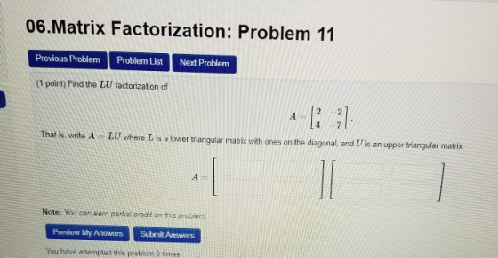 06.Matrix Factorization: Problem 11 Previous Problem Problem List Next Problem (1 point) Find the LU factorization of -E 2 2