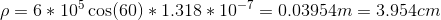 \rho=6*10^5\cos(60)*1.318*10^{-7}=0.03954m= 3.954cm