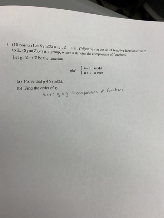 7. (10 points) Let Sym(Z) = \f : Z Z : f bijective) be the set of bijective functions from Z to Z. (Sym(Z),o) is a group, whe