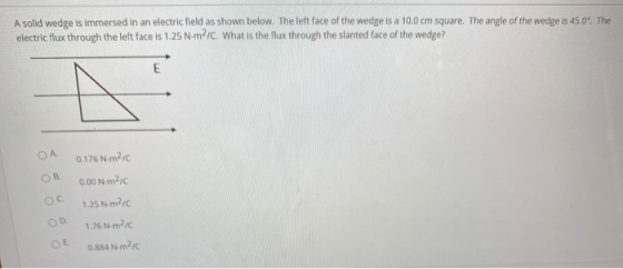 A solid wedge is immersed in an electric field as shown below. The left face of the wedge is a 10.0 cm square. The angle of t