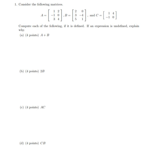 1. Consider the following matrices. [-1:] 1 2 2 0 A= -10.B=3-4 and C= 3 4 5 Compute each of the following, if it is defined.