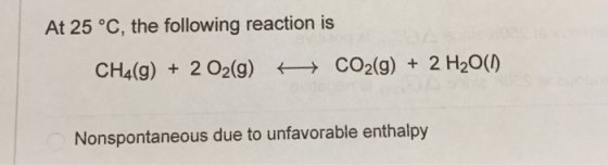At 25 °C, the following reaction is CH4(9) + 2O2(g) + CO2(g) + 2 H2O(1) Nonspontaneous due to unfavorable enthalpy