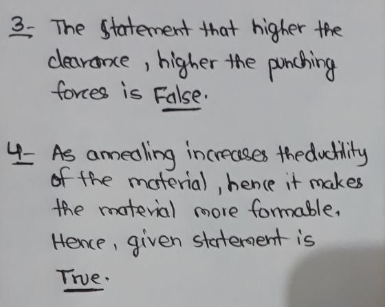 3. The statement that higher the dearance, higher the punching forces is False 4 As annealing increases the ductility of the