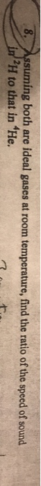 8. ssuming both are ideal gases at room temperature, find the ratio of the speed of sound H to that in He.