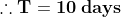 \mathbf{\therefore T=10\;days}