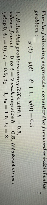 For the following segments, consider the first order initial value problem : () =(t)-tº+1, (0) = 0.5 1. Solve this problem us