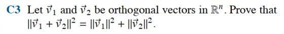 C3 Let Vị and V2 be orthogonal vectors in R”. Prove that ||71 + 72|12 = ||1 ||- + ||72|12.