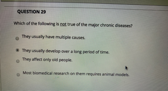 QUESTION 29 Which of the following is not true of the major chronic diseases? They usually have multiple causes. • They usual