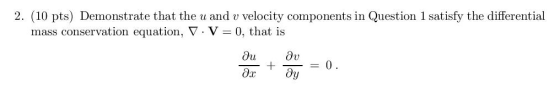 2. (10 pts) Demonstrate that the u and v velocity components in Question 1 satisfy the differential mass conservation equation, V V 0, that is lu