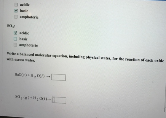 ? acidic V basic ? amphoteric So3: acidic basic amphoteric Write a balanced molecular equation, including physical states, for the reaction of each oxide with excess water Bao(s ) + H 2 0(1) ?? ? SO 3 (g)+ H 200)-