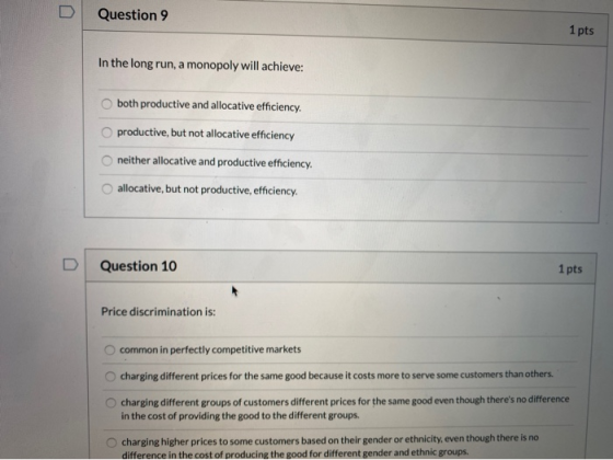 Question 9 1 pts In the long run, a monopoly will achieve: both productive and allocative efficiency. O productive, but not a