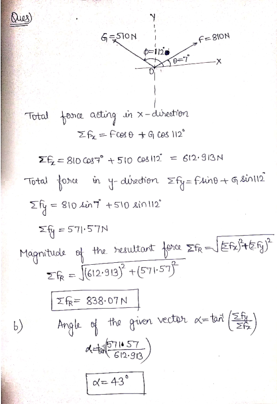Ques) G=510N f=8ION i O1 Me= 7X 1128 Total force acting in x-direction Efx = Froso G cos 112° Egy = 810 6087° +510 Cos 112° =