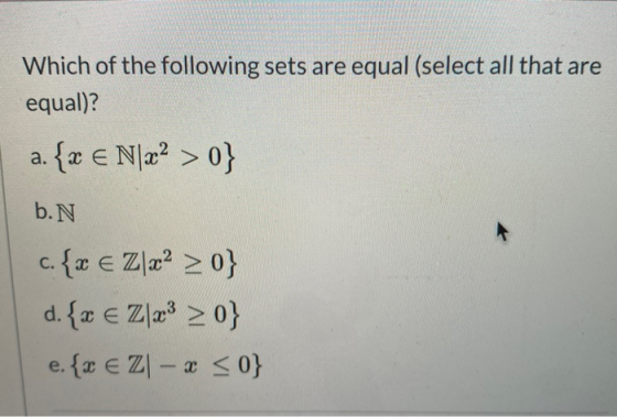 Which of the following sets are equal (select all that are equal)? a. {x € N\x2 > 0} b.N c {€ Zla? >0} d. € Zr >0} e. {x E ZI