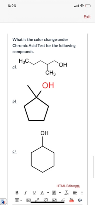 6:26 all Exit What is the color change under Chromic Acid Test for the following compounds. Н3С. ОН a) CH3 OH b) OH c) HTML E