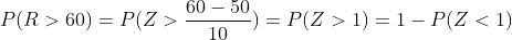 60 - 50 P(R>60) = P(Z >> ) = P(Z > 1) = 1 - P(Z <1) 10