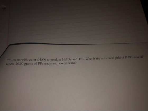 PF, reacts with water (H2O) to produce H,PO, and HF. What is the theoretical yield of H.PO, and HF when 20.00 grams of PF, re