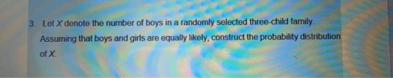 3. Let X denote the number of boys in a randomly selected three-child family. Assuming that boys and girls are equally likely