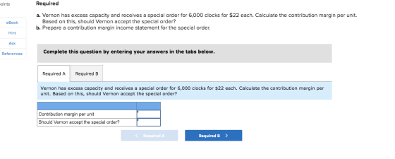 oints Required eBook a. Vernon has excess capacity and receives a special order for 6,000 clocks for $22 each. Calculate the