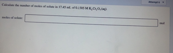 Calculate the number of moles of solute in 17.45 mL of 0.1505 M K,Cr, O, (aq). moles of solute: