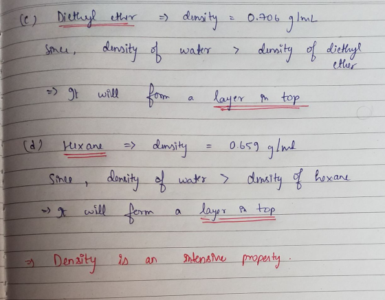 c) Diethyl ether =) density = 0.706 g/mL sar, density of water - density of diethyl - It will form a layer on top ether (d) H