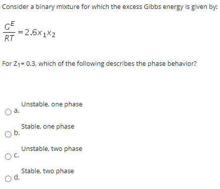 Consider a binary mixture for which the excess Gibbs energy is given by: GE = 2.6X1X2 RT For Z1=0.3, which of the following d