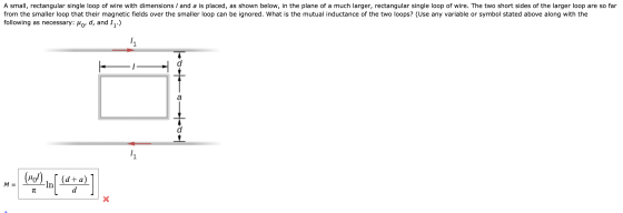 A small, rectangular single loop of wire with dimensions / and a is placed, as shown below, in the plane of a much larger, re