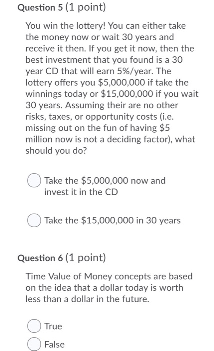 Question 5 (1 point) You win the lottery! You can either take the money now or wait 30 years and receive it then. If you get