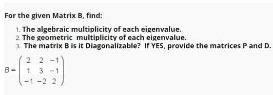 For the given Matrix B, find: 1. The algebraic multiplicity of each eigenvalue. 2. The geometric multiplicity of each eigenva