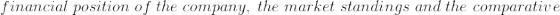 financial \;position \;of \;the \;company,\; the \;market \;standings \;and \;the \;comparative
